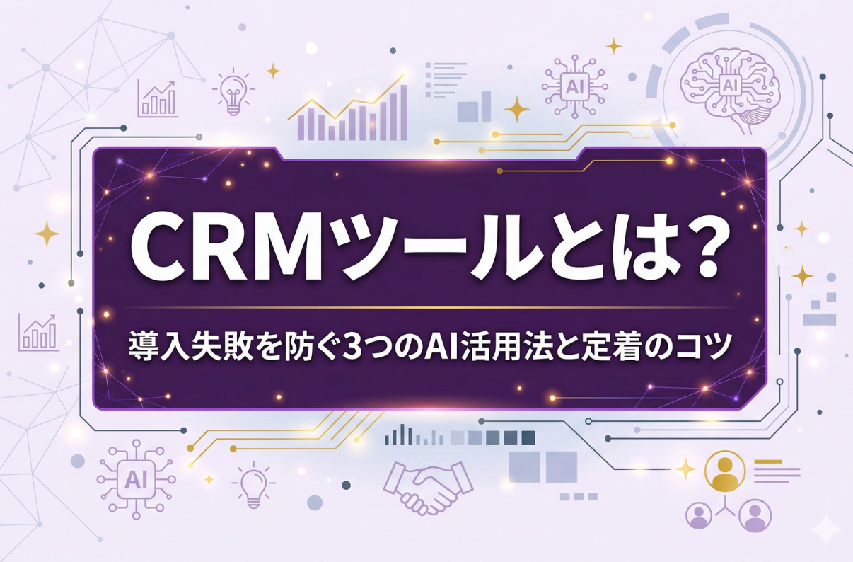 CRMツールとは？導入失敗を防ぐ3つのAI活用法と定着のコツ